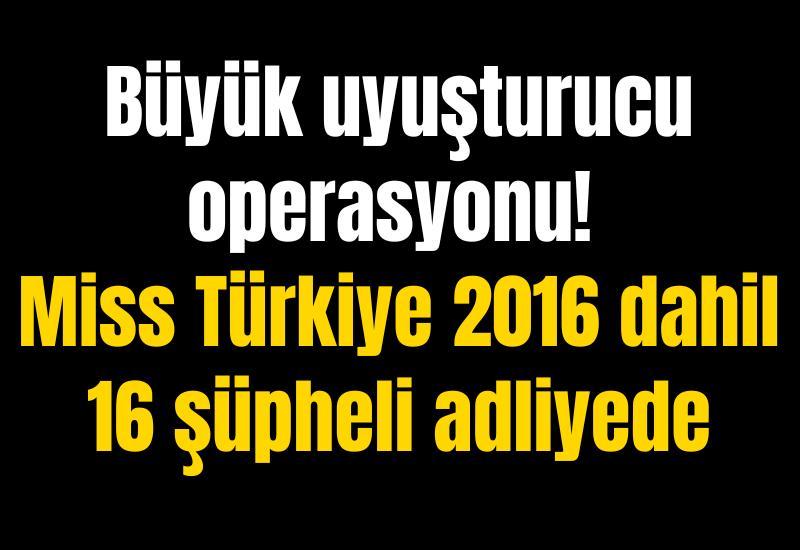 Büyük uyuşturucu operasyonu! Miss Türkiye 2016 dahil 16 şüpheli adliyede