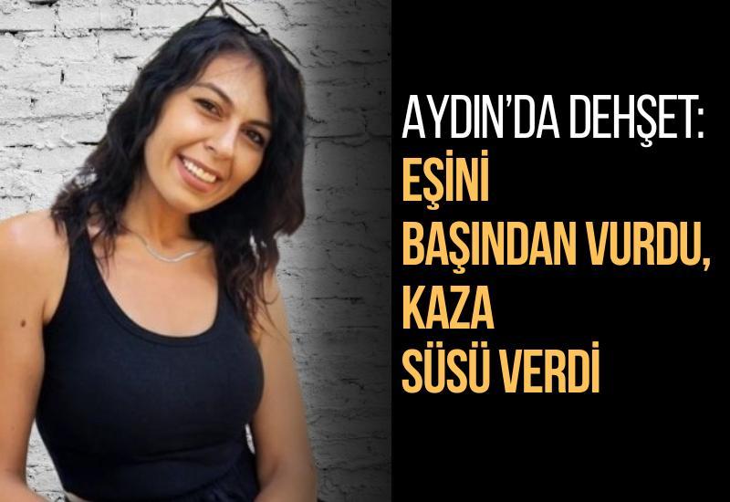 Aydın’da dehşet: Eşini başından vurdu, kaza süsü verdi