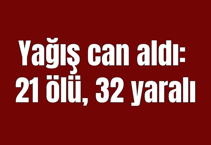 Yağış can aldı: 21 ölü, 32 yaralı
