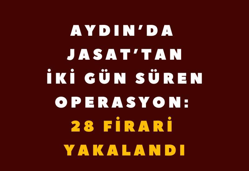 Aydın’da JASAT’tan iki gün süren operasyon: 28 firari yakalandı