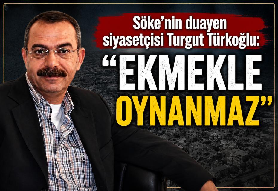 Söke’nin duayen siyasetçisi Turgut Türkoğlu: “Ekmekle oynanmaz”