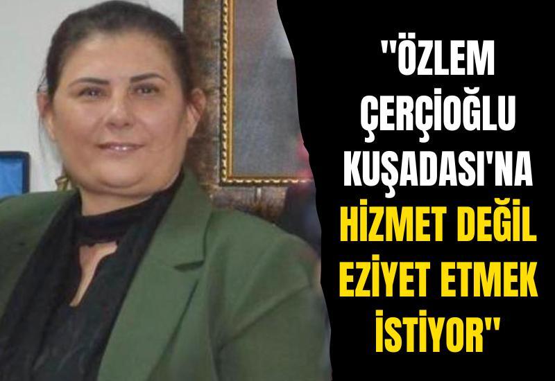 "Özlem Çerçioğlu Kuşadası'na hizmet değil eziyet etmek istiyor"