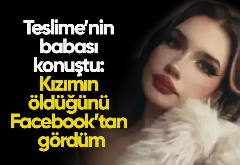 Teslime’nin babası konuştu: Kızımın öldüğünü Facebook’tan gördüm