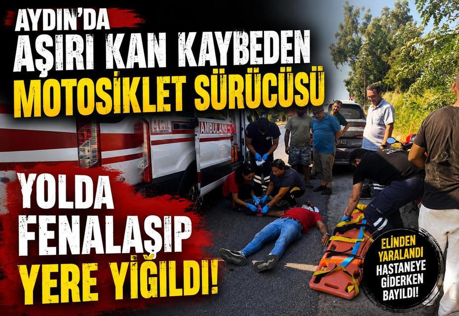 Aydın’da aşırı kan kaybeden motosiklet sürücüsü yolda fenalaşıp yere yığıldı