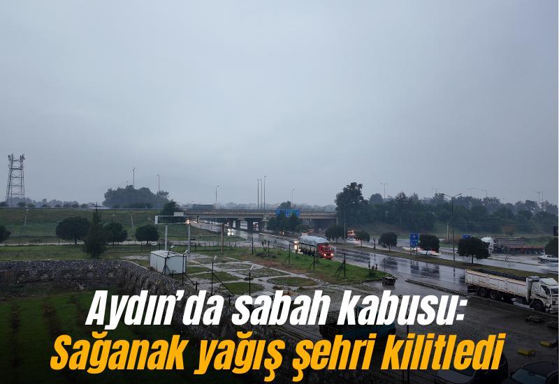 Aydın’da sabah kabusu: Sağanak yağış şehri kilitledi