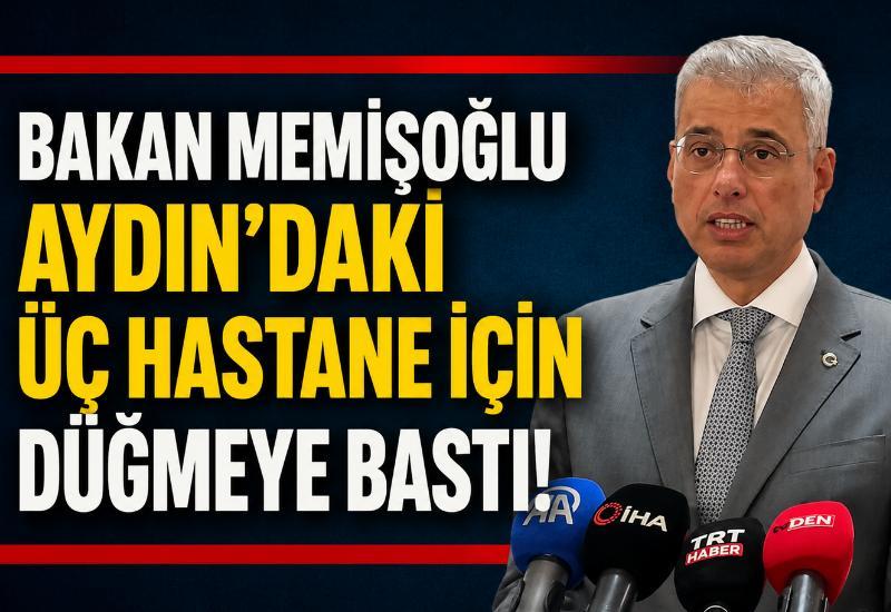 Bakan Memişoğlu Aydın'daki üç hastane için düğmeye bastı!