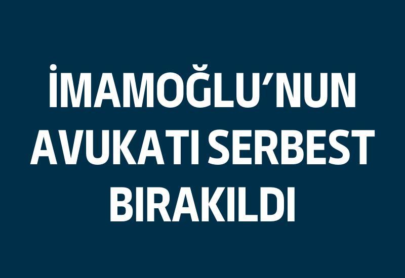 İmamoğlu'nun avukatı serbest bırakıldı