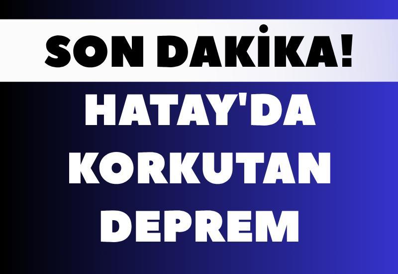 SON DAKİKA! Hatay'da korkutan deprem