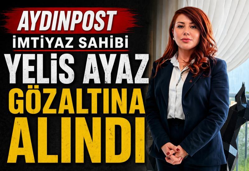 Aydınpost imtiyaz sahibi Yelis Ayaz gözaltına alındı