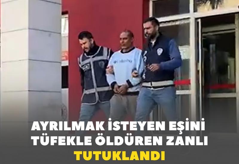 Ayrılmak isteyen eşini tüfekle öldüren zanlı tutuklandı
