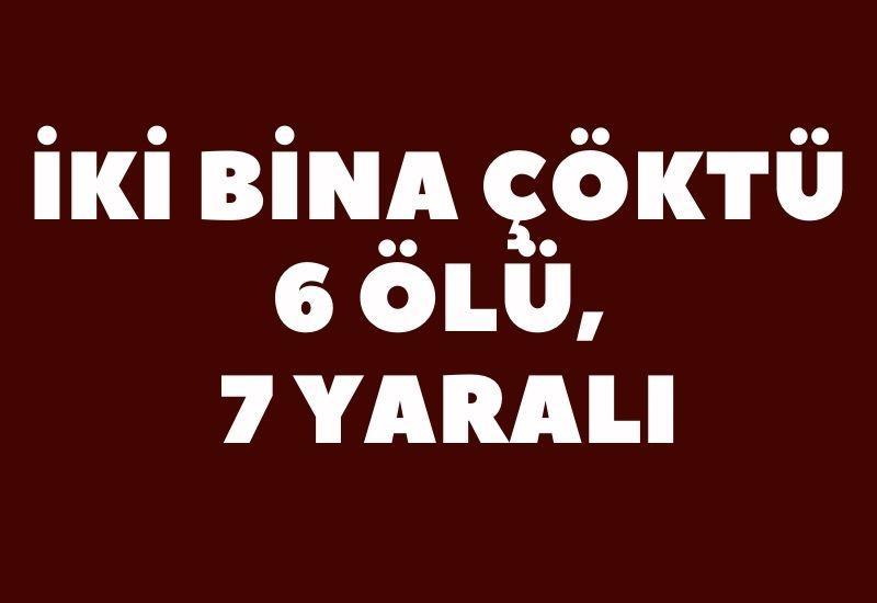 İki bina çöktü: 6 ölü, 7 yaralı