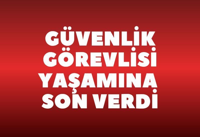 Güvenlik görevlisi yaşamına son verdi