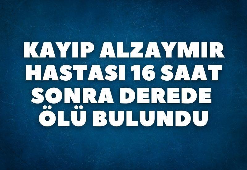Kayıp alzaymır hastası 16 saat sonra derede ölü bulundu