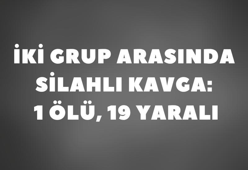 İki grup arasında silahlı kavga: 1 ölü, 19 yaralı