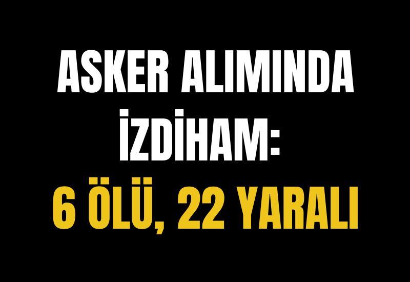 Asker alımında izdiham: 6 ölü, 22 yaralı