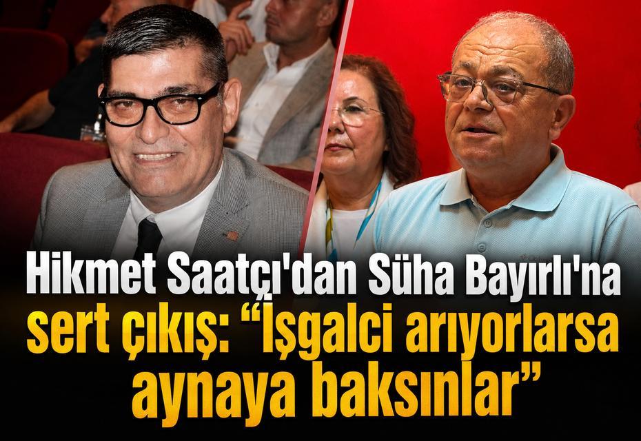 Hikmet Saatçı'dan Süha Bayırlı'na sert çıkış: "İşgalci arıyorlarsa aynaya baksınlar"