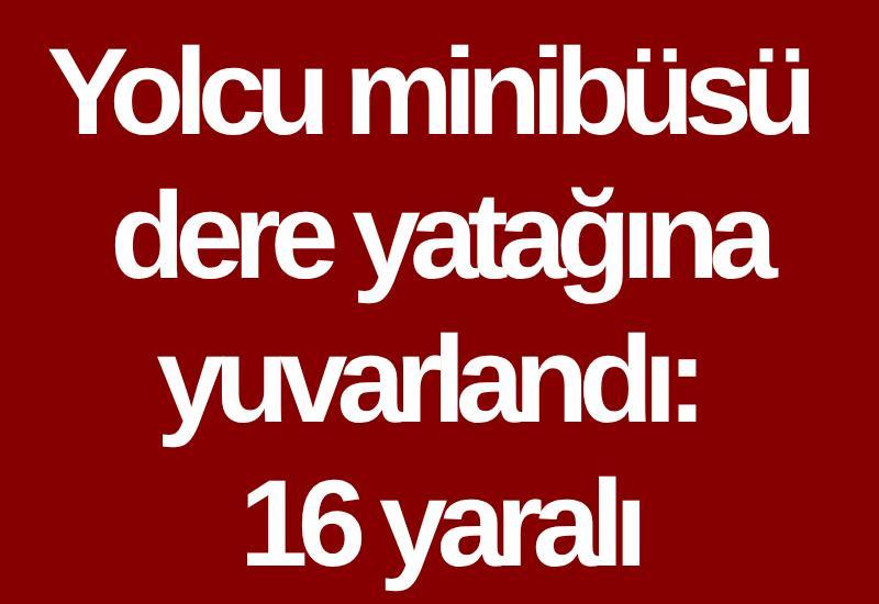 Yolcu minibüsü dere yatağına yuvarlandı: 16 yaralı