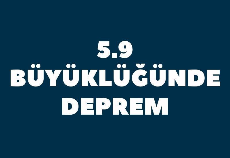 5.9 büyüklüğünde deprem