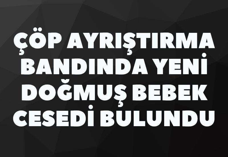 Çöp ayrıştırma bandında yeni doğmuş bebek cesedi bulundu