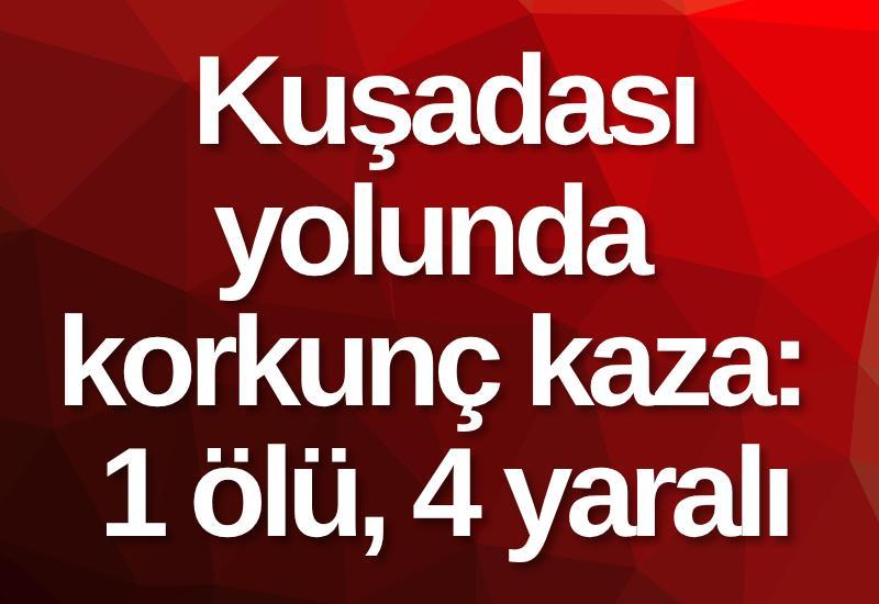 Kuşadası yolunda korkunç kaza: 1 ölü, 4 yaralı