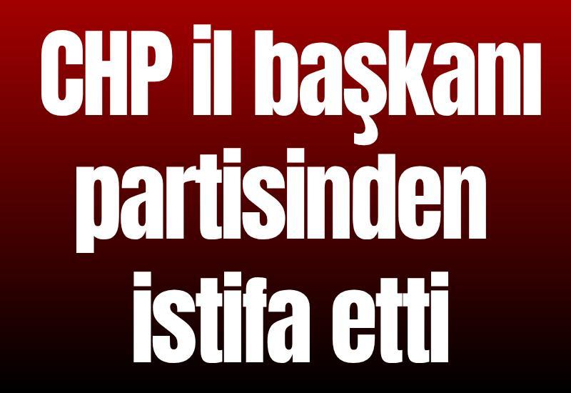 CHP il başkanı partisinden istifa etti