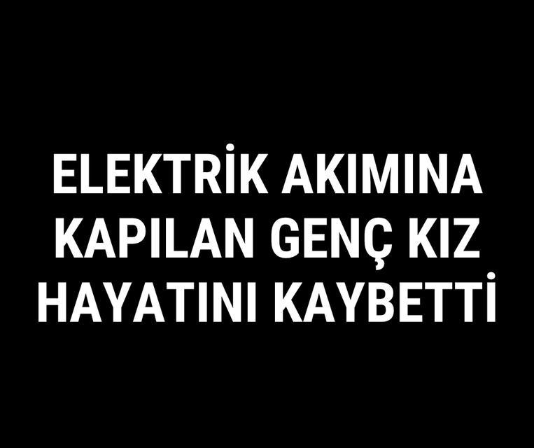 Elektrik akımına kapılan genç kız hayatını kaybetti