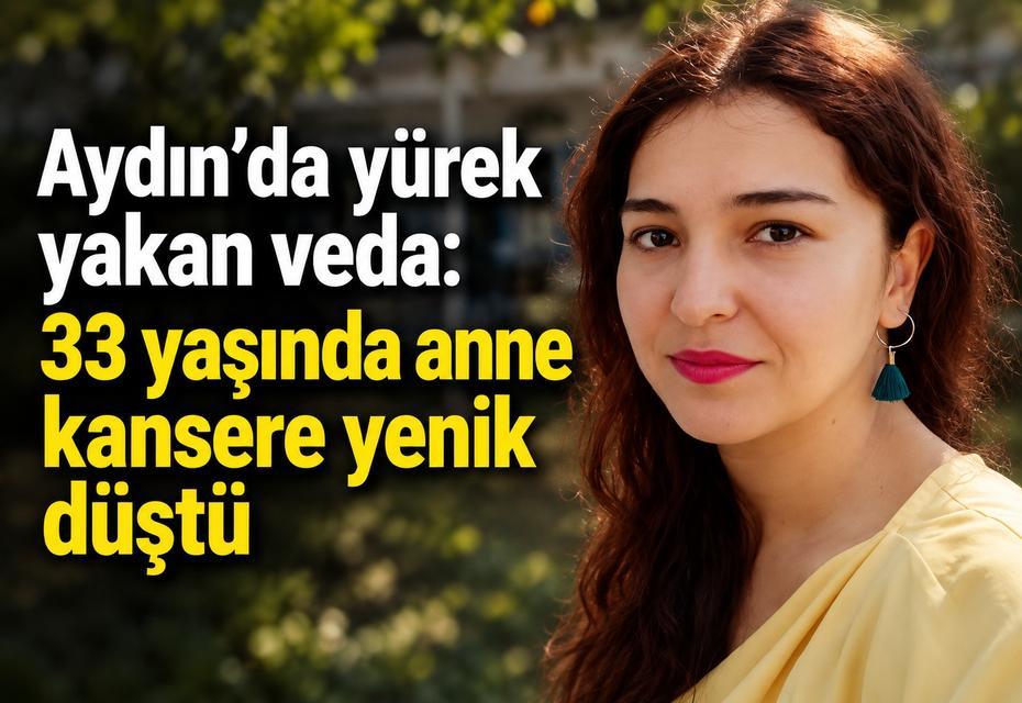 Aydın’da yürek yakan veda: 33 yaşında anne kansere yenik düştü