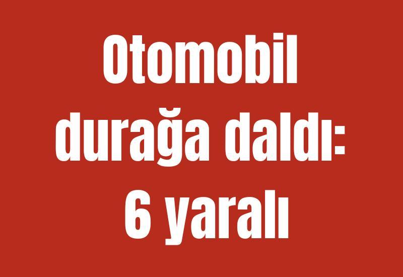 Otomobil durağa daldı: 6 yaralı