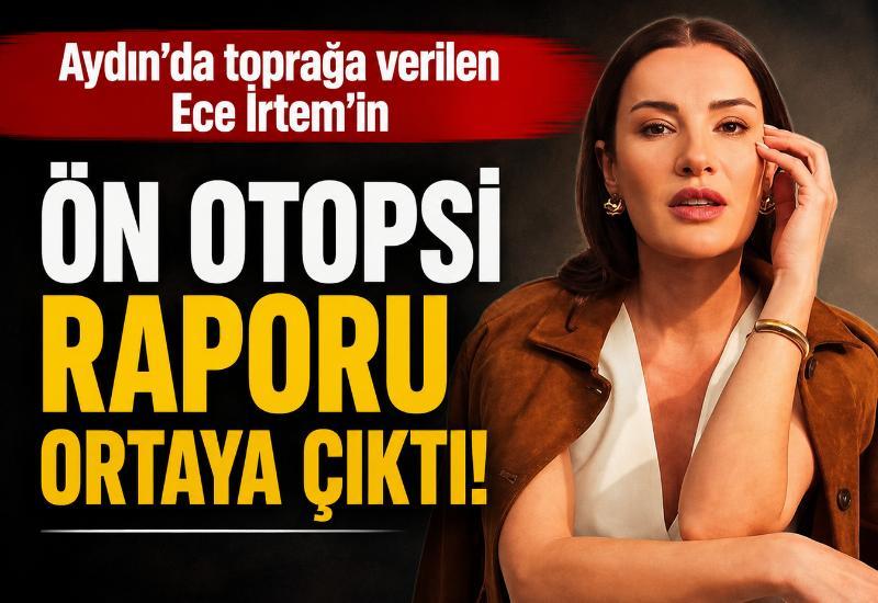 Aydın'da toprağa verilen Ece İrtem'in ön otopsi raporu ortaya çıktı!