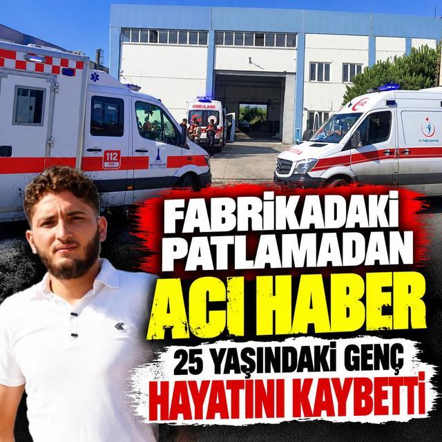 Fabrikadaki patlamadan acı haber: 25 yaşındaki genç hayatını kaybetti