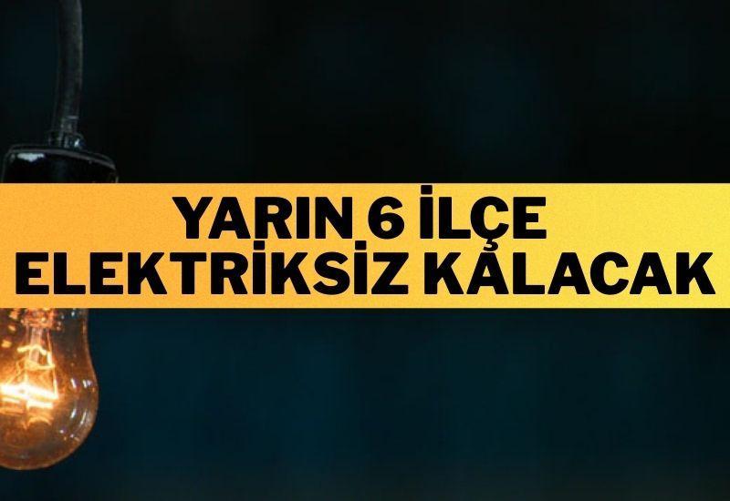 Yarın 6 ilçe elektriksiz kalacak