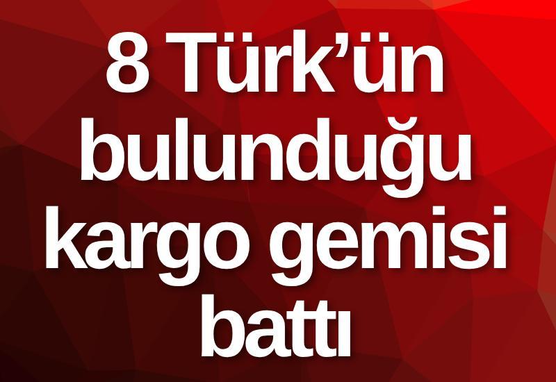 8 Türk’ün bulunduğu kargo gemisi battı