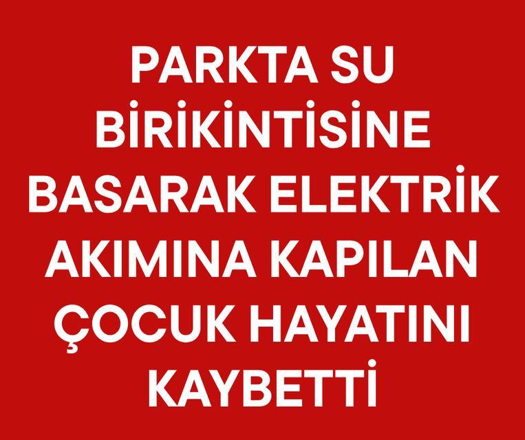 Parkta su birikintisine basarak elektrik akımına kapılan çocuk hayatını kaybetti