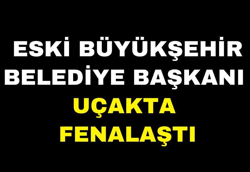 Eski büyükşehir belediye başkanı uçakta fenalaştı