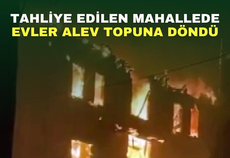 Tahliye edilen mahallede evler alev topuna döndü