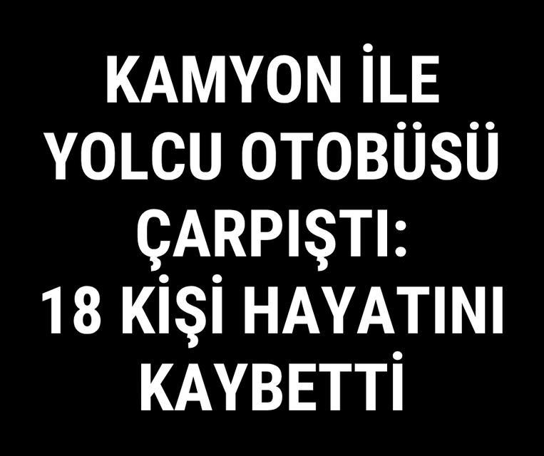 Kamyon ile yolcu otobüsü çarpıştı: 18 kişi hayatını kaybetti
