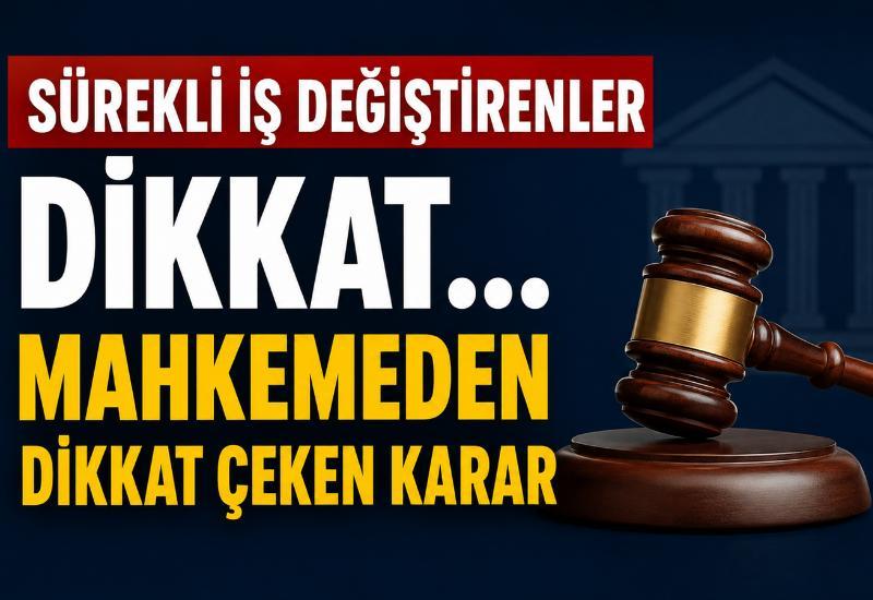 Sürekli iş değiştirenler dikkat... Mahkemeden dikkat çeken karar