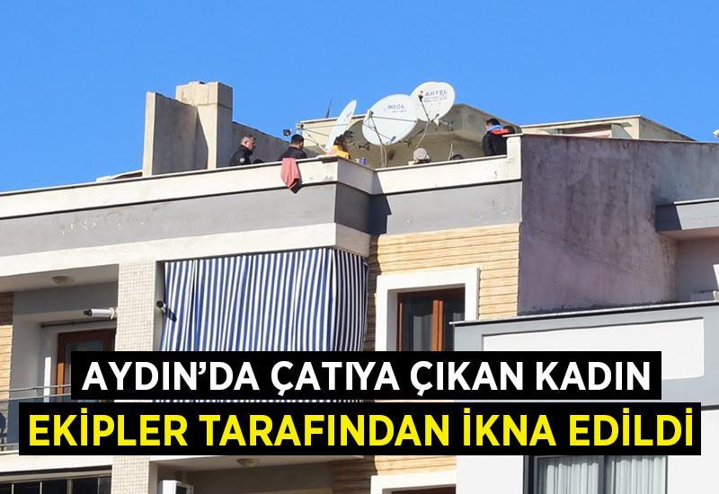 Aydın'da çatıya çıkan kadın, ekipler tarafından ikna edildi