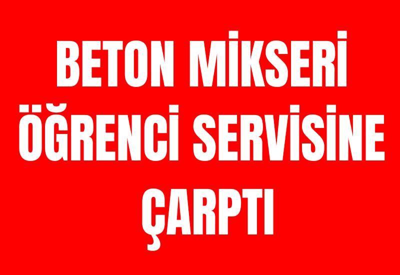 Beton mikseri öğrenci servisine çarptı