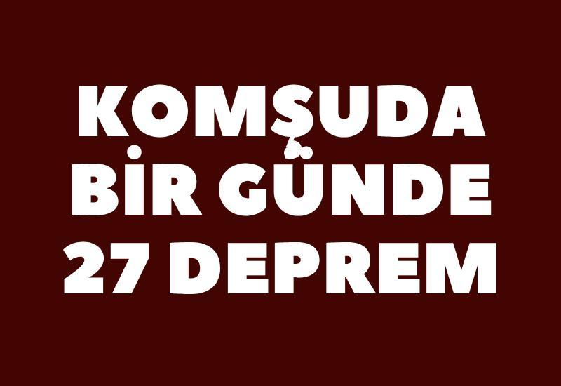 Komşuda bir günde 27 deprem
