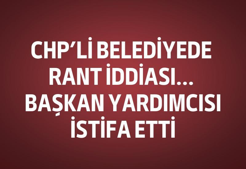 CHP’li belediyede rant iddiası... Başkan yardımcısı istifa etti