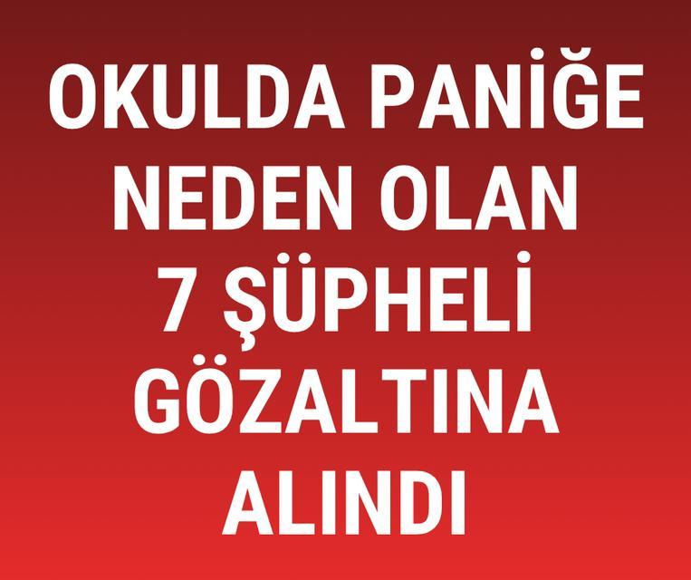 Okulda paniğe neden olan 7 şüpheli gözaltına alındı