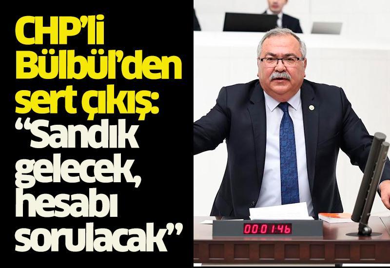 CHP’li Bülbül’den sert çıkış: “Sandık gelecek, hesabı sorulacak”
