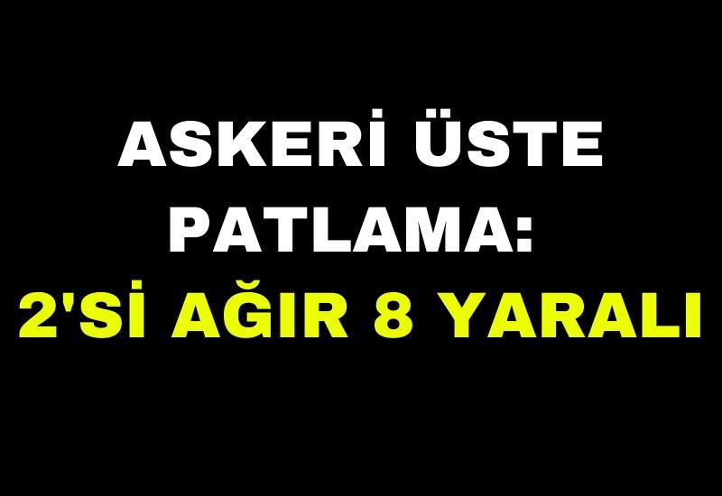 Askeri üste patlama: 2'si ağır 8 yaralı