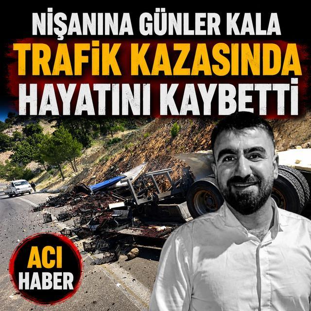 Nişanına günler kala trafik kazasında hayatını kaybetti
