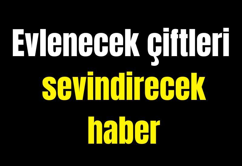 Evlenecek çiftleri sevindirecek haber
