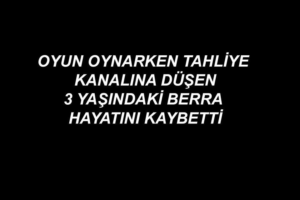 Oyun oynarken tahliye kanalına düşen 3 yaşındaki Berra hayatını kaybetti