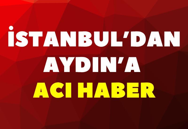 İstanbul’dan Aydın’a acı haber