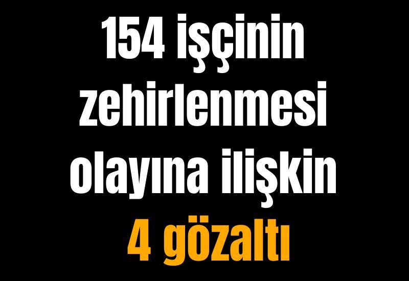 154 işçinin zehirlenmesi olayına ilişkin 4 gözaltı