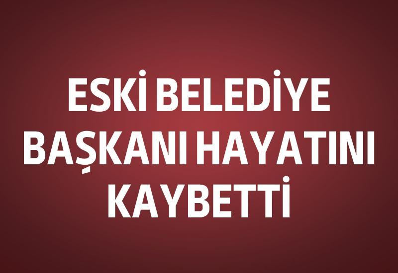 Eski Belediye Başkanı hayatını kaybetti